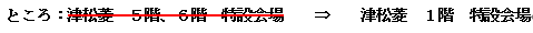 ところ　津松菱　5階、6階　特設会場から、津松菱1階　特設会場へ変更