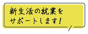 新生活の就業をサポートします